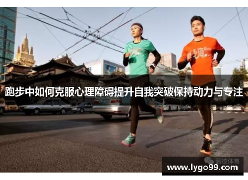 跑步中如何克服心理障碍提升自我突破保持动力与专注